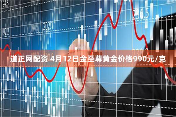 道正网配资 4月12日金至尊黄金价格990元/克