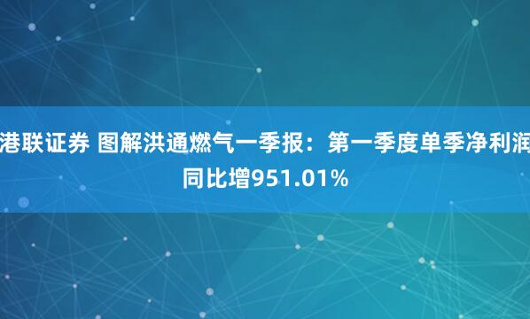 港联证券 图解洪通燃气一季报：第一季度单季净利润同比增951.01%