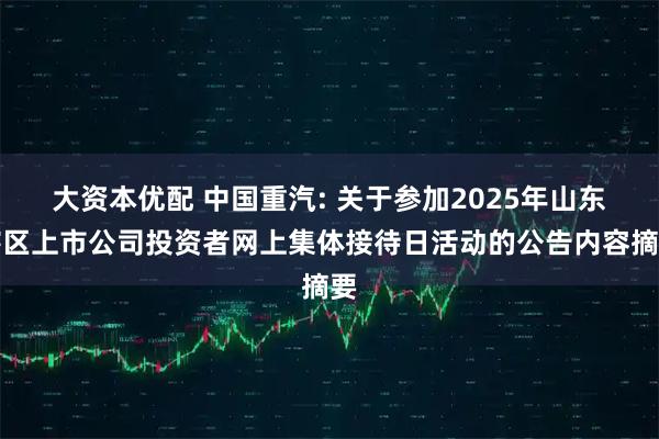 大资本优配 中国重汽: 关于参加2025年山东辖区上市公司投资者网上集体接待日活动的公告内容摘要