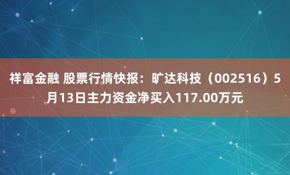 祥富金融 股票行情快报：旷达科技（002516）5月13日主力资金净买入117.00万元