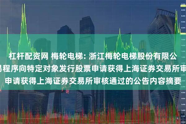杠杆配资网 梅轮电梯: 浙江梅轮电梯股份有限公司关于2024年度以简易程序向特定对象发行股票申请获得上海证券交易所审核通过的公告内容摘要