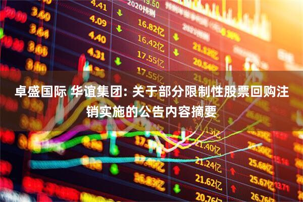 卓盛国际 华谊集团: 关于部分限制性股票回购注销实施的公告内容摘要
