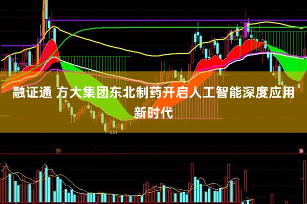 融证通 方大集团东北制药开启人工智能深度应用新时代