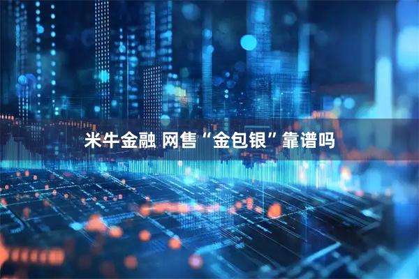 米牛金融 网售“金包银”靠谱吗