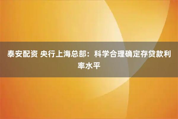 泰安配资 央行上海总部：科学合理确定存贷款利率水平