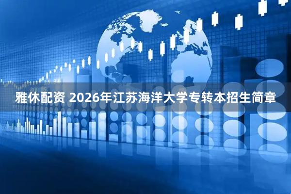 雅休配资 2026年江苏海洋大学专转本招生简章