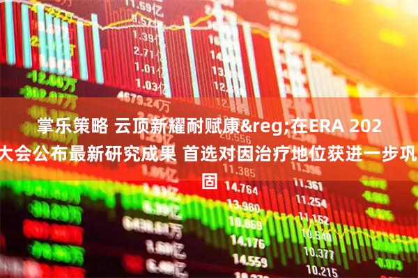 掌乐策略 云顶新耀耐赋康&reg;在ERA 2025大会公布最新研究成果 首选对因治疗地位获进一步巩固
