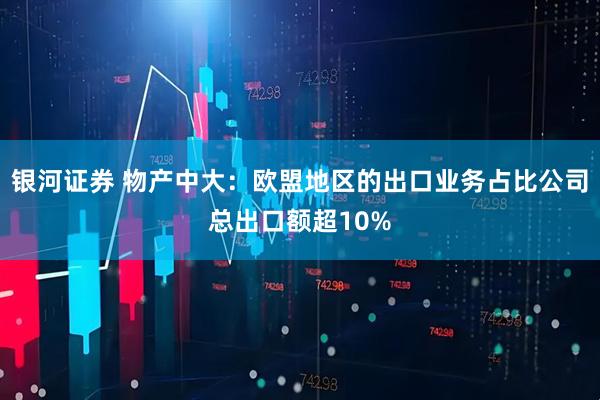 银河证券 物产中大：欧盟地区的出口业务占比公司总出口额超10%