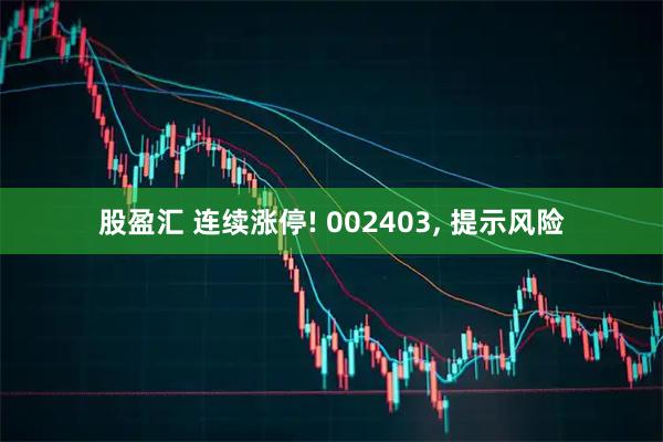 股盈汇 连续涨停! 002403, 提示风险
